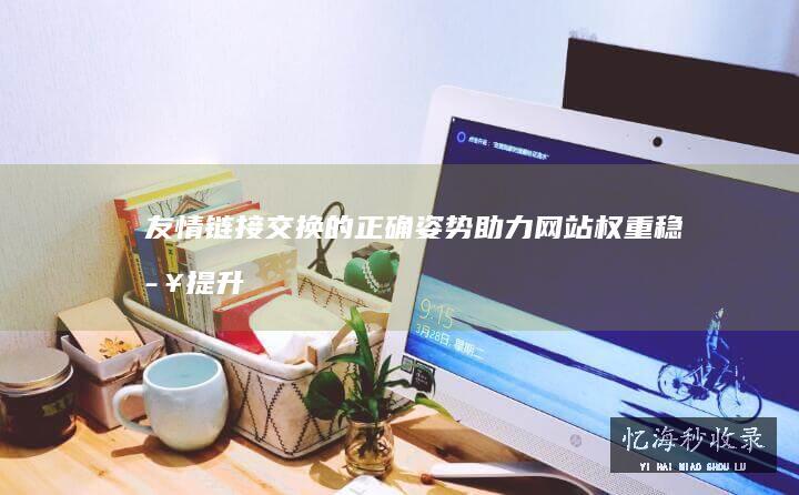 友情链接交换的正确姿势，助力网站权重稳步提升